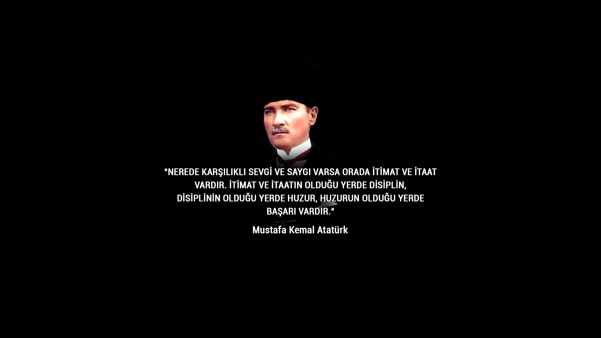 Nerede karşılıklı sevgi ve saygı varsa orada itimat ve itaat vardır. İtimat ve itaatın olduğu yerde disiplin, disiplinin olduğu yerde huzur, huzurun olduğu yerde başarı vardır.