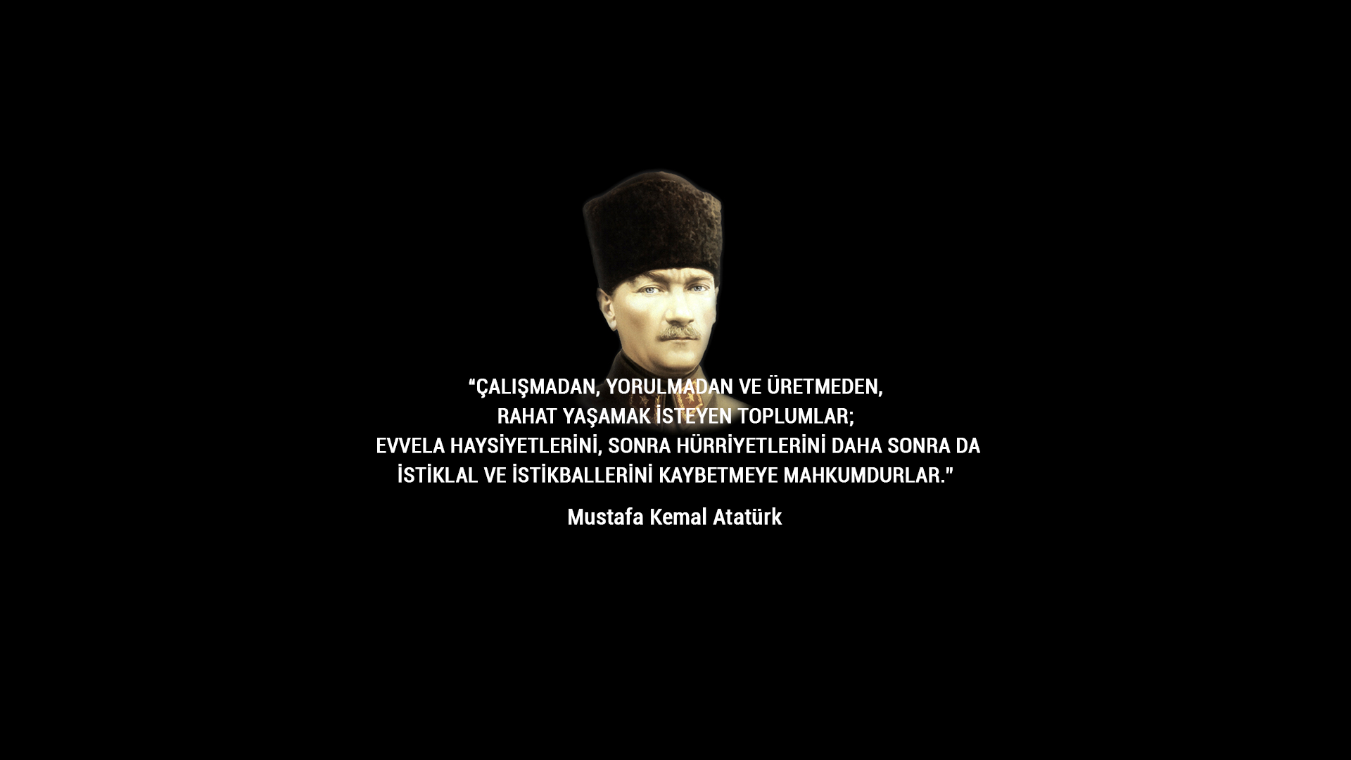 Çalışmadan, yorulmadan ve üretmeden, rahat yaşamak  isteyen toplumlar; evvela haysiyetlerini, sonra hürriyetlerini daha sonra da istiklal ve istikballerini kaybetmeye mahkumdurlar.